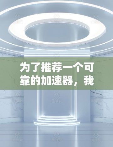 为了推荐一个可靠的加速器，我将按照以下步骤进行思考和整理