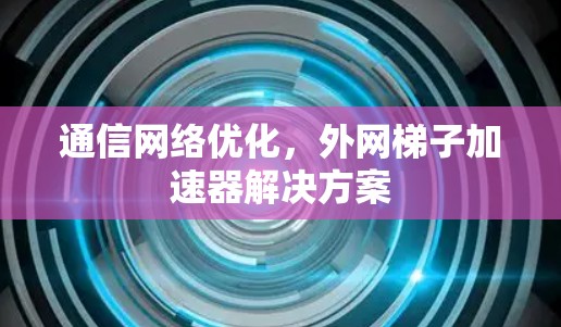 通信网络优化，外网梯子加速器解决方案