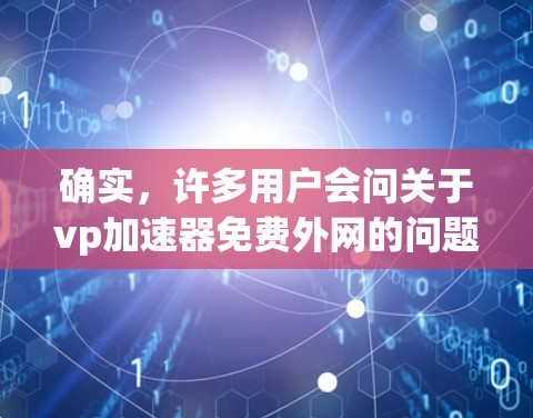 确实，许多用户会问关于vp加速器免费外网的问题，特别是在寻找高效提升网络速度的工具。以下是一些常用的免费vp加速器推荐，帮助您连接到外部网络并提高您的网络速度