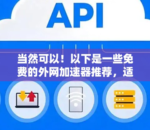 当然可以！以下是一些免费的外网加速器推荐，适合新手和偶尔使用外网的用户
