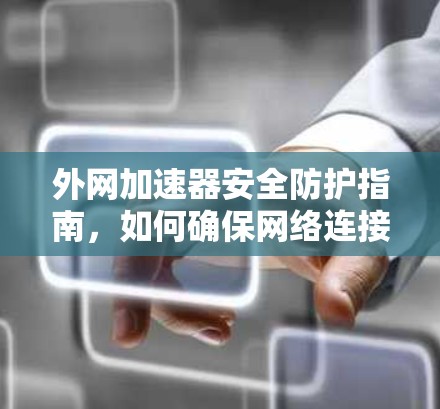 外网加速器安全防护指南，如何确保网络连接的无误传输