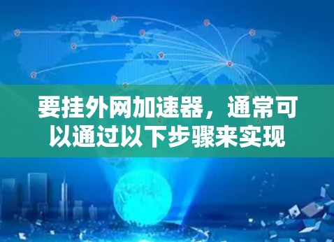 要挂外网加速器,通常可以通过以下步骤来实现 要挂外网加速器,通常可以通过以下步骤来实现
