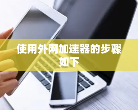 使用外网加速器的步骤如下 使用外网加速器的步骤如下