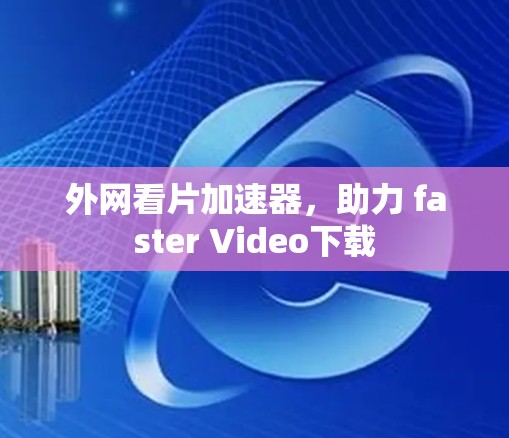 外网看片加速器，助力 faster Video下载