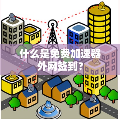 什么是免费加速器外网签到? 什么是免费加速器外网签到?