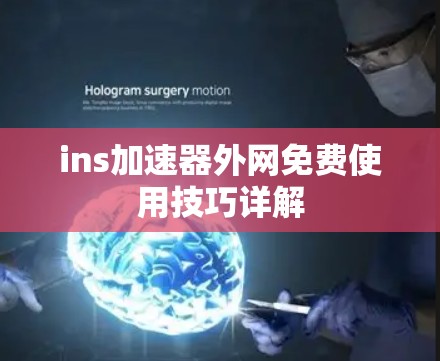 ins加速器外网免费使用技巧详解 ins加速器外网免费使用技巧详解