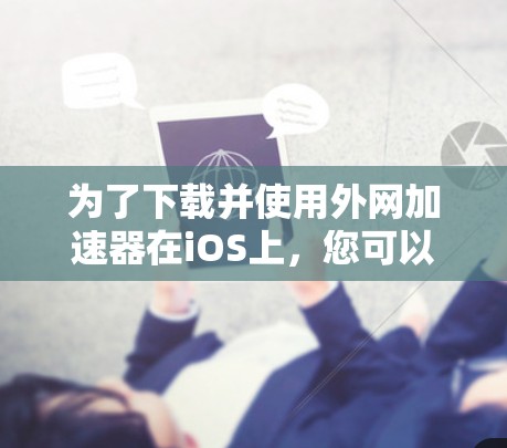 为了下载并使用外网加速器在iOS上，您可以按照以下步骤操作