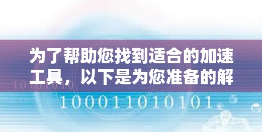 为了帮助您找到适合的加速工具，以下是为您准备的解决方案
