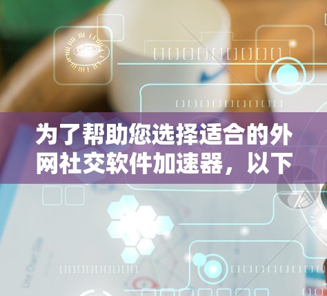 为了帮助您选择适合的外网社交软件加速器,以下是对主要选项的分析和推荐 为了帮助您选择适合的外网社交软件加速器,以下是对主要选项的分析和推荐
