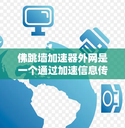 佛跳墙加速器外网是一个通过加速信息传播的技术项目，涉及科技和网络技术。以下是对其的详细分析