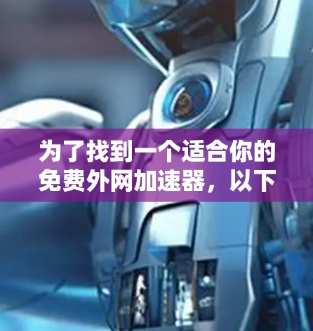 为了找到一个适合你的免费外网加速器,以下是详细的步骤和建议 为了找到一个适合你的免费外网加速器,以下是详细的步骤和建议