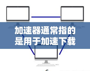 加速器通常指的是用于加速下载资源、文件或应用的软件工具。有些加速器能够连接到外网(即互联网)从而提供更快、更稳定的下载体验。以下是一些加速器类型及其与外网连接的特点 加速器通常指的是用于加速下载资源、文件或应用的软件工具。有些加速器能够连接到外网(即互联网)从而提供更快、更稳定的下载体验。以下是一些加速器类型及其与外网连接的特点