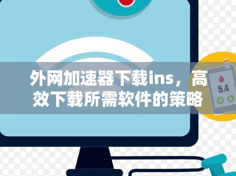 外网加速器下载ins，高效下载所需软件的策略