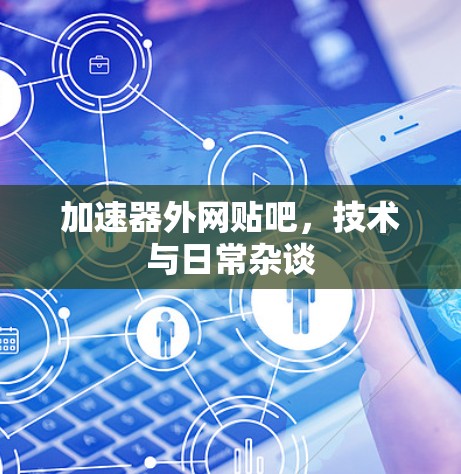 加速器外网贴吧，技术与日常杂谈