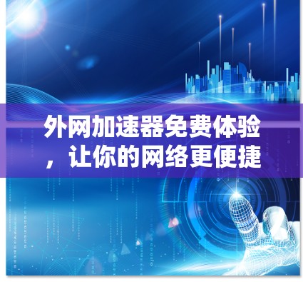 外网加速器免费体验，让你的网络更便捷