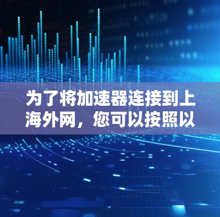 为了将加速器连接到上海外网,您可以按照以下步骤进行操作 为了将加速器连接到上海外网,您可以按照以下步骤进行操作