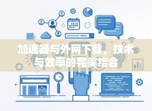 加速器与外网下载，技术与效率的完美结合