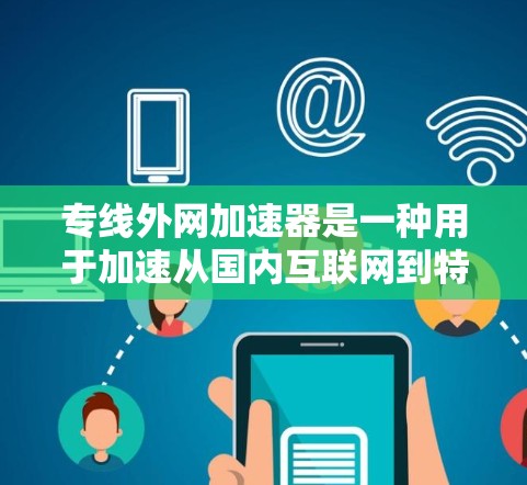 专线外网加速器是一种用于加速从国内互联网到特定服务器或网站的网络连接工具。以下是一些关键点和步骤指南 专线外网加速器是一种用于加速从国内互联网到特定服务器或网站的网络连接工具。以下是一些关键点和步骤指南