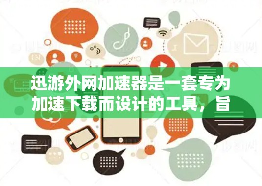 迅游外网加速器是一套专为加速下载而设计的工具,旨在帮助用户更快地完成下载任务。以下是关于迅游外网加速器的详细信息 迅游外网加速器是一套专为加速下载而设计的工具,旨在帮助用户更快地完成下载任务。以下是关于迅游外网加速器的详细信息