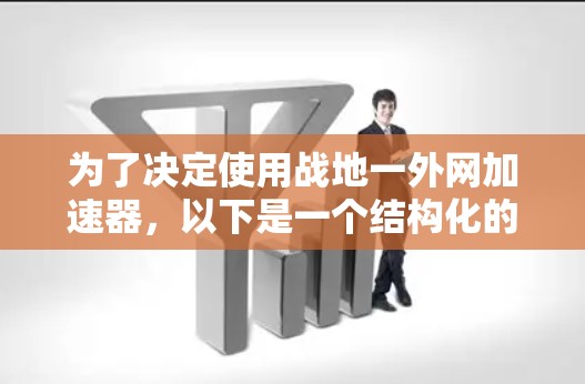 为了决定使用战地一外网加速器,以下是一个结构化的分析和建议,帮助您做出明智的选择 为了决定使用战地一外网加速器,以下是一个结构化的分析和建议,帮助您做出明智的选择