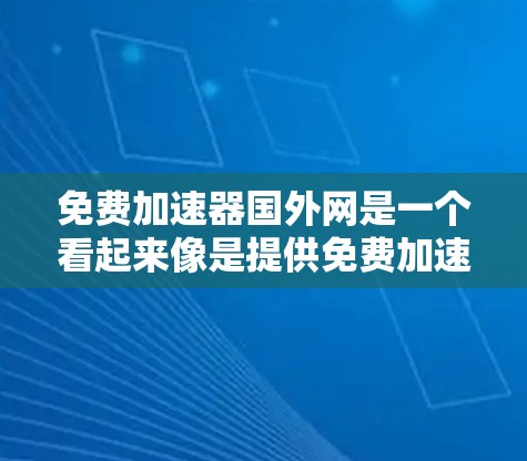 免费加速器国外网是一个看起来像是提供免费加速服务的网站,但需要谨慎处理。以下是对它的详细分析 免费加速器国外网是一个看起来像是提供免费加速服务的网站,但需要谨慎处理。以下是对它的详细分析