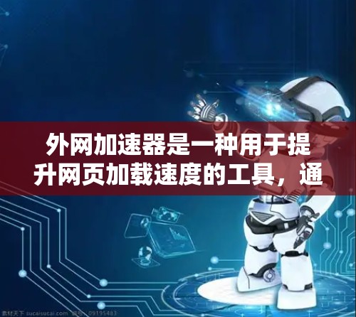 外网加速器是一种用于提升网页加载速度的工具,通常依赖于服务器的性能优化和网络的稳定性。以下是一些关于外网加速器的有用信息 外网加速器是一种用于提升网页加载速度的工具,通常依赖于服务器的性能优化和网络的稳定性。以下是一些关于外网加速器的有用信息