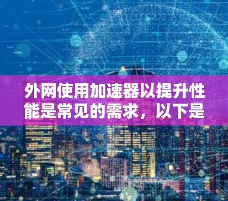 外网使用加速器以提升性能是常见的需求,以下是一些推荐的加速器和工具,帮助您在外部服务器上高效运行Web项目 外网使用加速器以提升性能是常见的需求,以下是一些推荐的加速器和工具,帮助您在外部服务器上高效运行Web项目