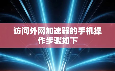 访问外网加速器的手机操作步骤如下