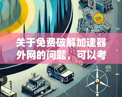 关于免费破解加速器外网的问题，可以考虑以下几种解决方案