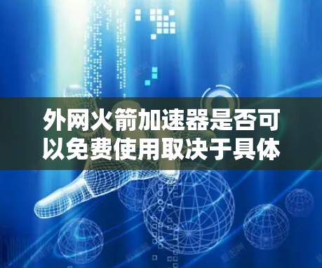 外网火箭加速器是否可以免费使用取决于具体的项目、平台和服务提供商。以下是一个综合考虑的因素