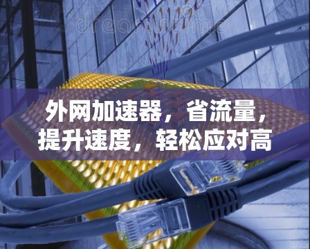 外网加速器,省流量,提升速度,轻松应对高并发 外网加速器,省流量,提升速度,轻松应对高并发