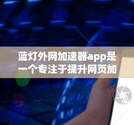 蓝灯外网加速器app是一个专注于提升网页加载速度的加速器工具，通常由加密货币相关的公司开发。以下是对该应用的详细介绍