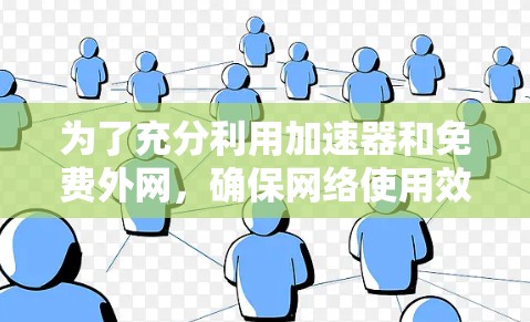 为了充分利用加速器和免费外网，确保网络使用效率，以下是一个清晰的步骤指南