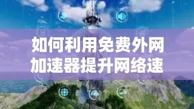如何利用免费外网加速器提升网络速度，轻松应对网络挑战