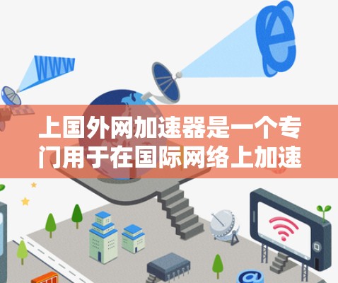 上国外网加速器是一个专门用于在国际网络上加速的工具，帮助用户在没有在国内网络的情况下，更快地访问国外的互联网资源。以下是关于该工具的详细信息