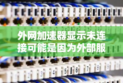 外网加速器显示未连接可能是因为外部服务器未连接或者服务器故障,以下是逐步的解决方案 外网加速器显示未连接可能是因为外部服务器未连接或者服务器故障,以下是逐步的解决方案