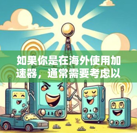 如果你是在海外使用加速器，通常需要考虑以下几点