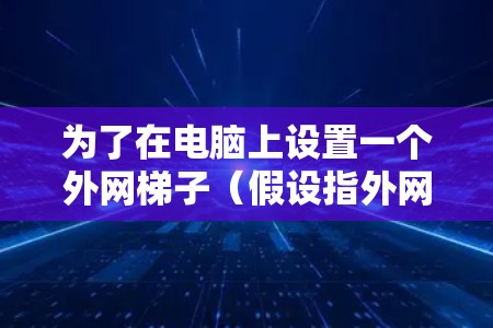 为了在电脑上设置一个外网梯子（假设指外网驱动器）以下是详细的步骤