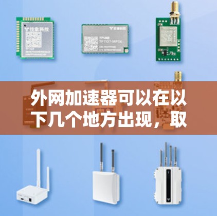 外网加速器可以在以下几个地方出现，取决于具体的应用、设备和需求