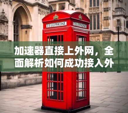 加速器直接上外网,全面解析如何成功接入外网 加速器直接上外网,全面解析如何成功接入外网
