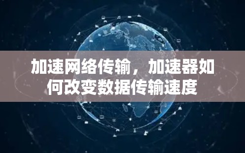 加速网络传输，加速器如何改变数据传输速度