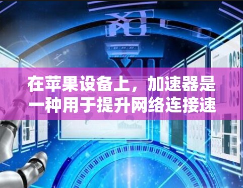 在苹果设备上，加速器是一种用于提升网络连接速度或优化网络体验的工具。如果你指的是苹果加速器，以下是一些常见的加速器及其功能