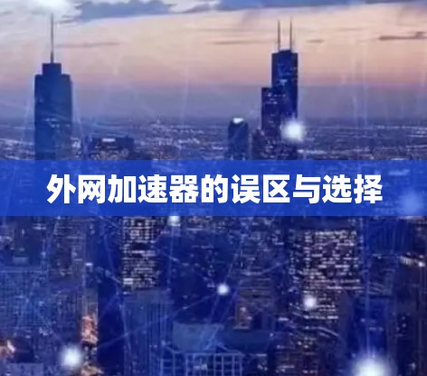 外网加速器的误区与选择