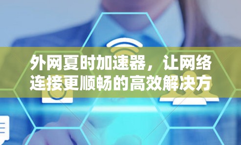 外网夏时加速器,让网络连接更顺畅的高效解决方案 外网夏时加速器,让网络连接更顺畅的高效解决方案