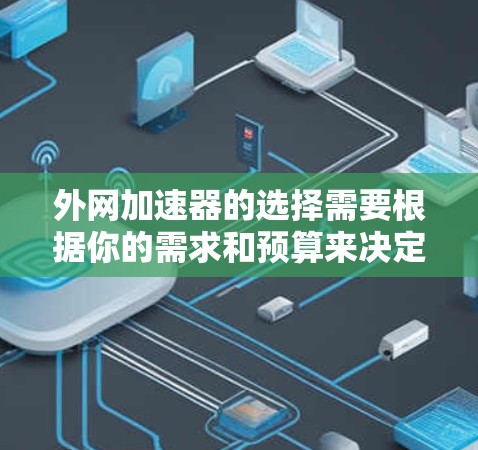 外网加速器的选择需要根据你的需求和预算来决定。以下是一些推荐的外网加速器及其特点,帮助你找到合适的工具 外网加速器的选择需要根据你的需求和预算来决定。以下是一些推荐的外网加速器及其特点,帮助你找到合适的工具