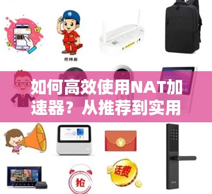 如何高效使用NAT加速器?从推荐到实用指南 如何高效使用NAT加速器?从推荐到实用指南