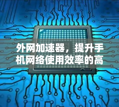外网加速器,提升手机网络使用效率的高效工具 外网加速器,提升手机网络使用效率的高效工具