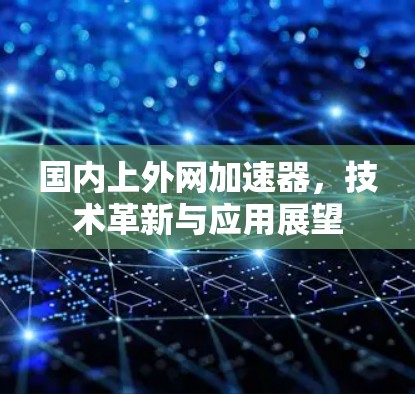 国内上外网加速器,技术革新与应用展望 国内上外网加速器,技术革新与应用展望