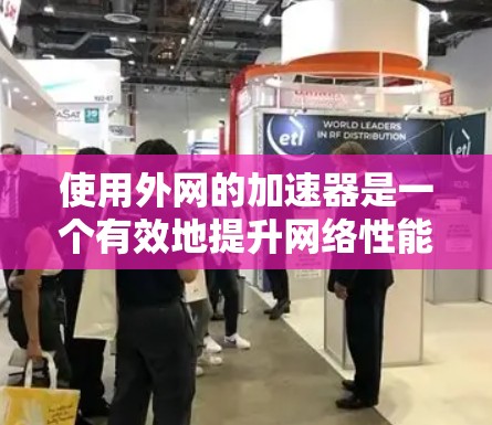 使用外网的加速器是一个有效地提升网络性能的建议,但需要谨慎操作以确保安全和正确使用。以下是一步步的指南,帮助您高效使用外网加速器 使用外网的加速器是一个有效地提升网络性能的建议,但需要谨慎操作以确保安全和正确使用。以下是一步步的指南,帮助您高效使用外网加速器