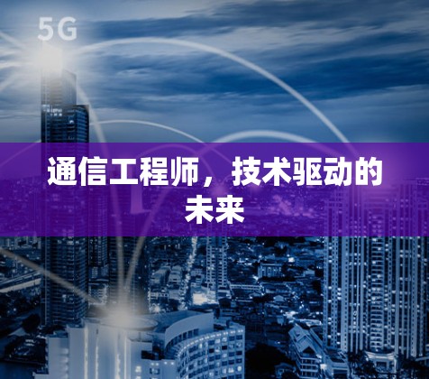 通信工程师,技术驱动的未来 通信工程师,技术驱动的未来